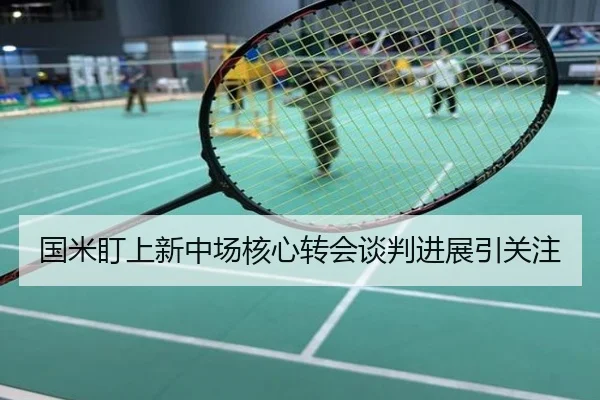 国米盯上新中场核心转会谈判进展引关注