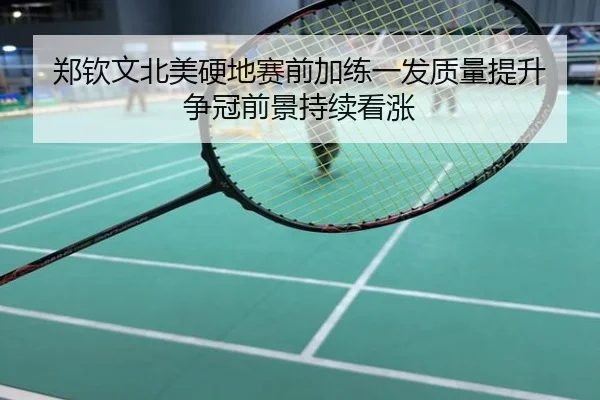 郑钦文北美硬地赛前加练一发质量提升 争冠前景持续看涨