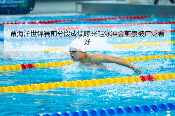 覃海洋世锦赛前分段成绩曝光蛙泳冲金前景被广泛看好