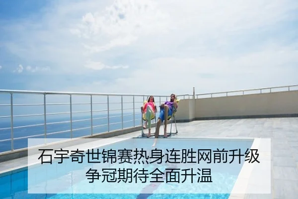 石宇奇世锦赛热身连胜网前升级 争冠期待全面升温