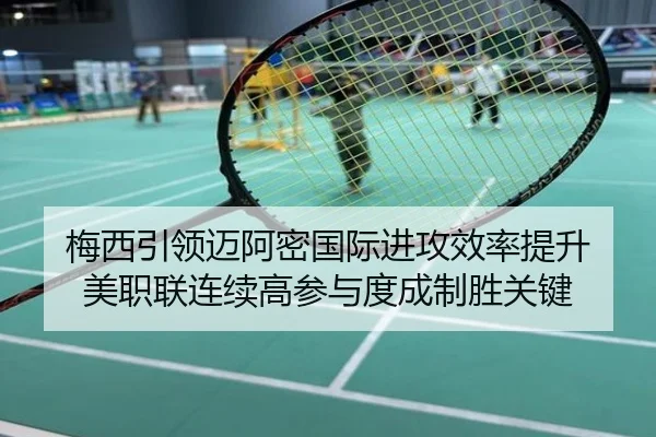 梅西引领迈阿密国际进攻效率提升 美职联连续高参与度成制胜关键