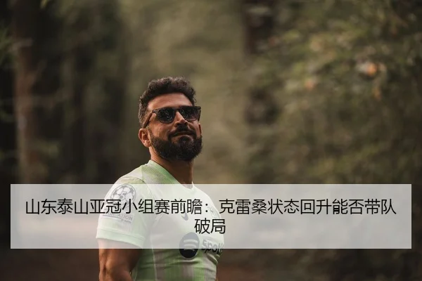 山东泰山亚冠小组赛前瞻：克雷桑状态回升能否带队破局
