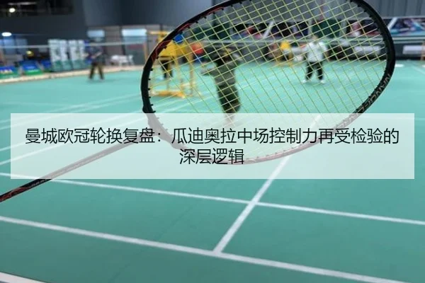 曼城欧冠轮换复盘：瓜迪奥拉中场控制力再受检验的深层逻辑