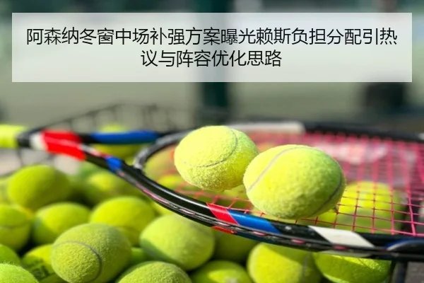 阿森纳冬窗中场补强方案曝光赖斯负担分配引热议与阵容优化思路